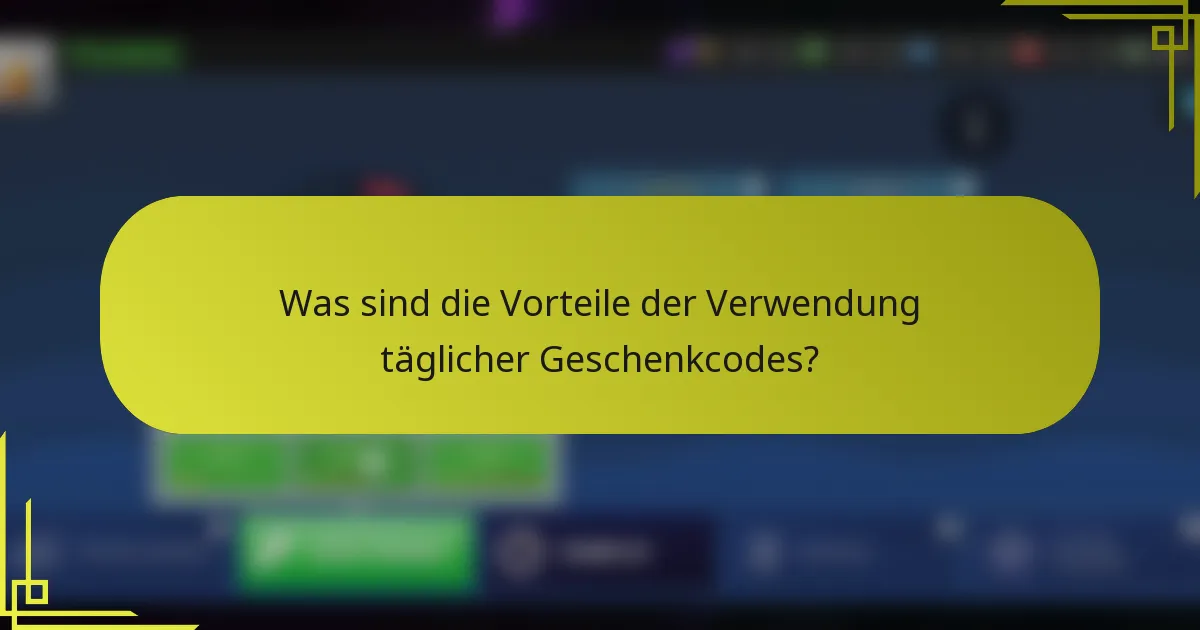 Was sind die Vorteile der Verwendung täglicher Geschenkcodes?