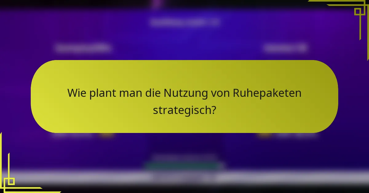 Wie plant man die Nutzung von Ruhepaketen strategisch?